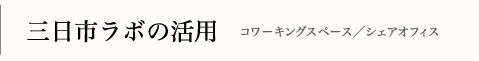 三日市ラボの活用　コワーキングスペース／シェアオフィス